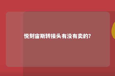 悦刻宙斯转接头有没有卖的？ 